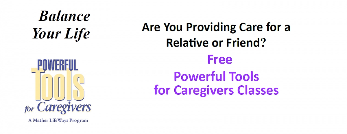 Balance your life. Powerful Tools for Caregivers. Are you providing care for a relative or friend? Free Powerful Tools for Caregivers Classes. Balance your life. Powerful Tools for Caregivers. Are you providing care for a